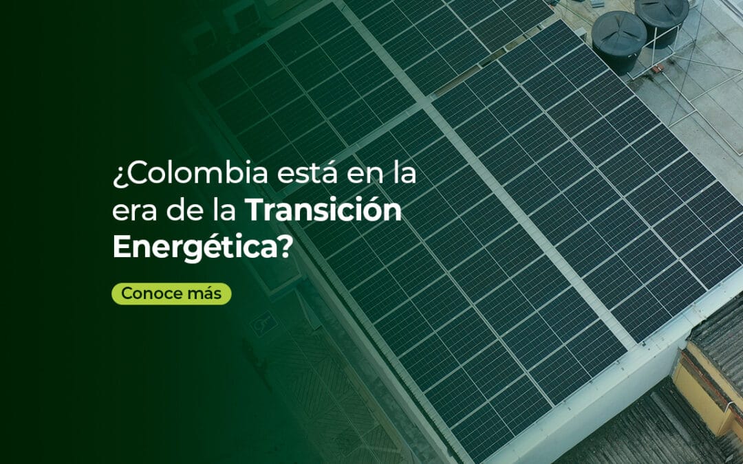 COLOMBIA ESTÁ EN LA ERA DE LA TRANSICIÓN ENERGÉTICA