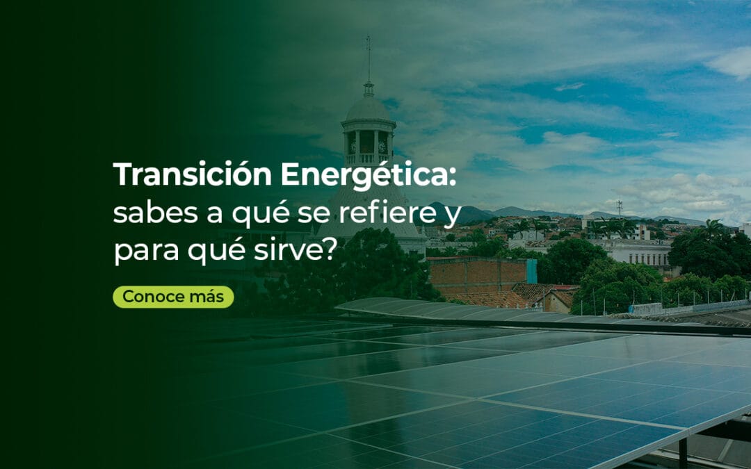 TRANSICIÓN ENERGÉTICA: ¿SABÉS A QUÉ SE REFIERE Y PARA QUÉ SIRVE?